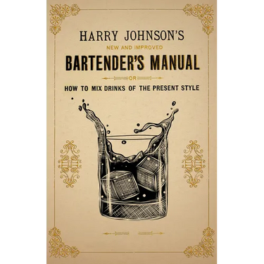 Harry Johnson's New and Improved Bartender's Manual; or, How to Mix Drinks of the Present Style: A Reprint of the 1882 Edition