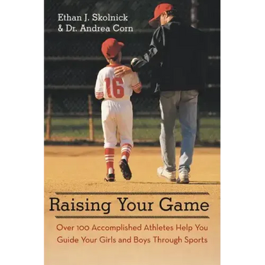 Raising Your Game: Over 100 Accomplished Athletes Help You Guide Your Girls and Boys Through Sports