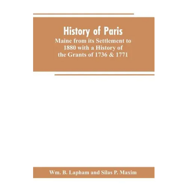 History of Paris, Maine from its Settlement to 1880 with a History of the Grants of 1736 & 1771 Together with Personal Sketches, a Copious Genealogica