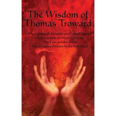 The Wisdom of Thomas Troward Vol I: The Edinburgh and Dore Lectures on Mental Science, the Law and the Word, the Creative Process in the Individual