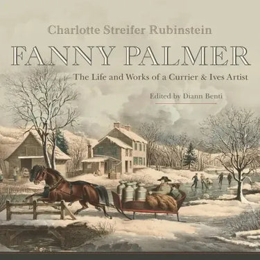 Fanny Palmer: The Life and Works of a Currier & Ives Artist