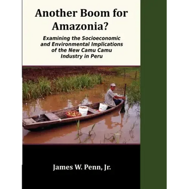 Another Boom for Amazonia?: Examining the Socioeconomic and Environmental Implications of the New Camu Camu Industry in Peru