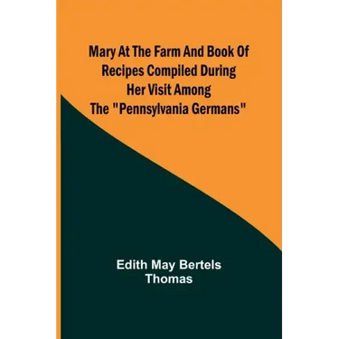 Mary at the Farm and Book of Recipes Compiled During Her Visit Among the "Pennsylvania Germans"