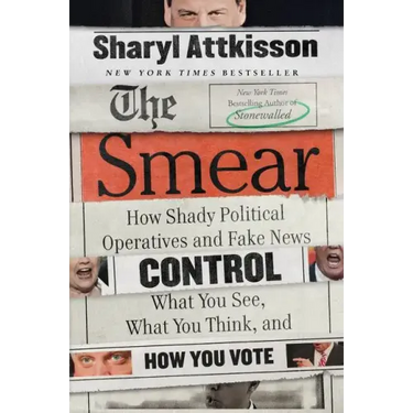 The Smear: How Shady Political Operatives and Fake News Control What You See, What You Think, and How You Vote