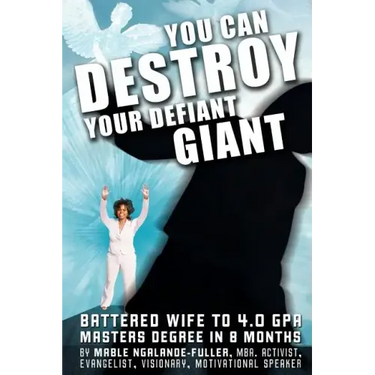 You Can Destroy Your Defiant Giant!: Battered Wife to 4.0 GPA Masters Degree in 8 Months
