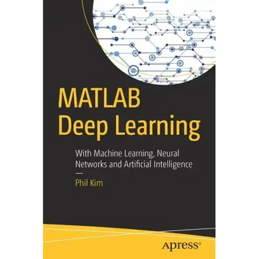 MATLAB Deep Learning: With Machine Learning, Neural Networks and Artificial Intelligence