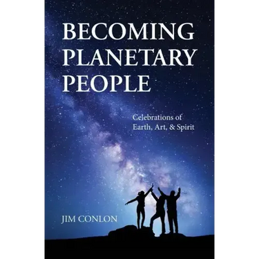 Becoming Planetary People: Celebrations of Earth, Art, & Spirit