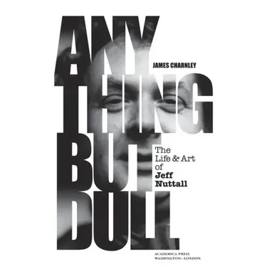 Anything But Dull: The Life and Art of Jeff Nuttall