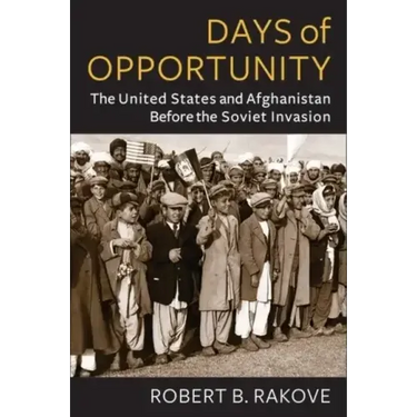 Days of Opportunity: The United States and Afghanistan Before the Soviet Invasion
