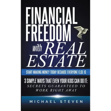Financial Freedom With Real Estate: Start Making Money Today Because Everyone Else Is: 3 Simple Ways That Even Your Kids Can Do It: Secrets Guaranteed
