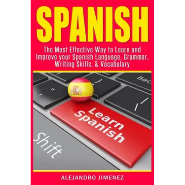 Spanish: The Most Effective Way to Learn & Improve Your Spanish Language, Grammar, Writing Skills, & Vocabulary