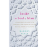 Inside the Soul of Islam: A Transformative Guide to the Love, Beauty and Wisdom of Islam for Spiritual Seekers of All Faiths