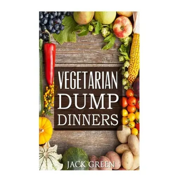 Vegetarian: Vegetarian Dump Dinners- Gluten Free Plant Based Eating On A Budget (Crockpot, Quick Meals, Slowcooker, Cast Iron)