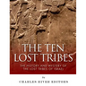 The Ten Lost Tribes: The History and Mystery of the Lost Tribes of Israel