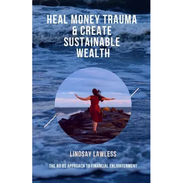 Heal Money Trauma & Create Sustainable Wealth: The No BS Approach to Financial Enlightenment