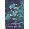 Her Name Was Charlotte Brontë; A Collection of Essays, Excerpts and Writings on the Famous Female Author - By G. K . Chesterton, Virginia Woolfe, Mrs
