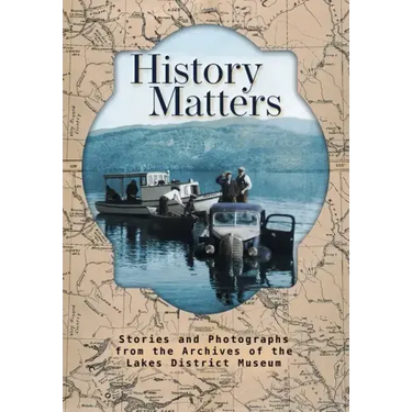 History Matters: Stories and Photographs from the Archives of the Lakes District Museum
