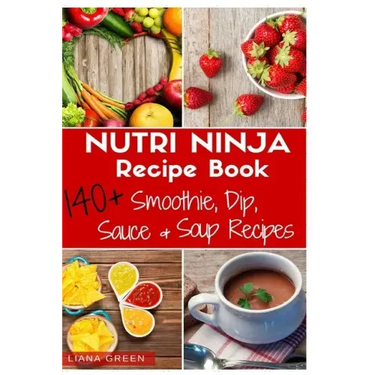 Nutri Ninja Recipe Book: 140 Recipes for Smoothies, Soups, Sauces, Dips, Dressings and Butters