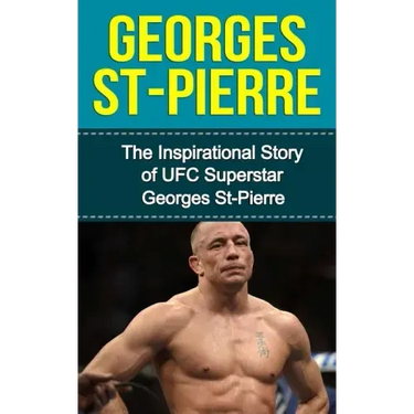 Georges St-Pierre: The Inspirational Story of UFC Superstar Georges St-Pierre