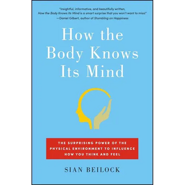 How the Body Knows Its Mind: The Surprising Power of the Physical Environment to Influence How You Think and Feel