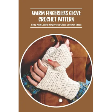 Warm Fingerless Glove Crochet Pattern: Cozy And Lovely Fingerless Glove Crochet Ideas