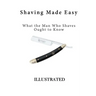 Shaving Made Easy: What the Man Who Shaves Ought to Know