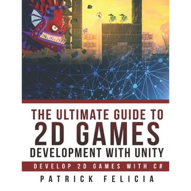 The Ultimate Guide to 2D games with Unity: Build your favorite 2D Games easily with Unity
