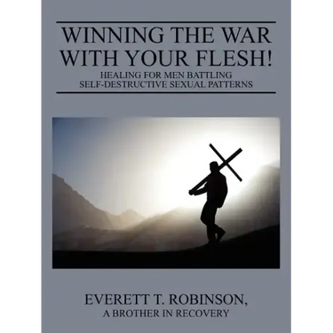 Winning the War with Your Flesh! Healing for Men Battling Self-Destructive Sexual Patterns