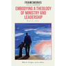 Embodying a Theology of Ministry and Leadership: Frameworks for Lay Leadership