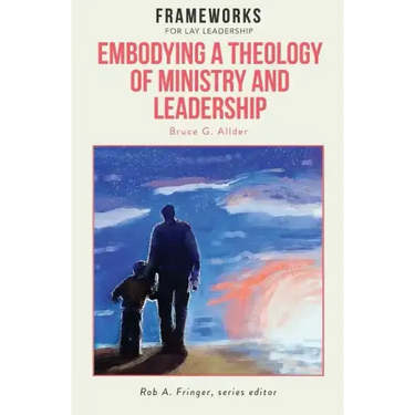 Embodying a Theology of Ministry and Leadership: Frameworks for Lay Leadership