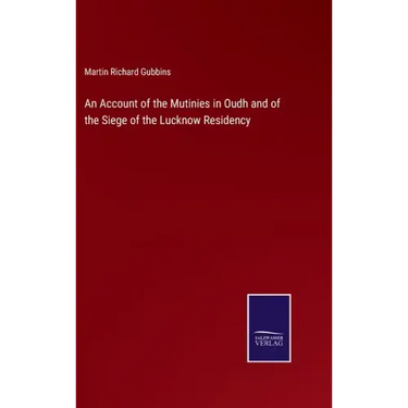 An Account of the Mutinies in Oudh and of the Siege of the Lucknow Residency