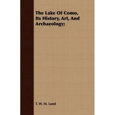 The Lake Of Como, Its History, Art, And Archaeology;