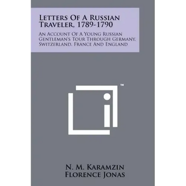 Letters Of A Russian Traveler, 1789-1790: An Account Of A Young Russian Gentleman's Tour Through Germany, Switzerland, France And England