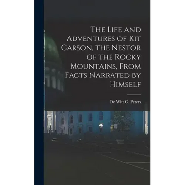 The Life and Adventures of Kit Carson, the Nestor of the Rocky Mountains, from Facts Narrated by Himself