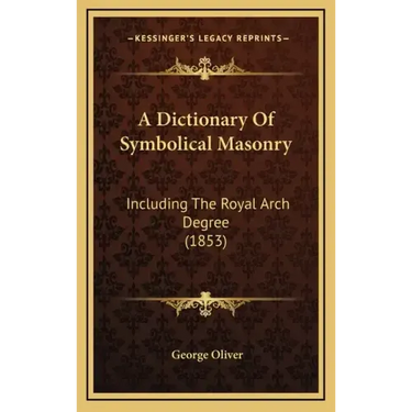A Dictionary Of Symbolical Masonry: Including The Royal Arch Degree (1853)