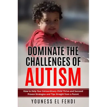 Dominate the Challenges of Autism: How to Help Your Extraordinary Child Thrive and Succeed Proven Strategies and Tips Straight from a Parent