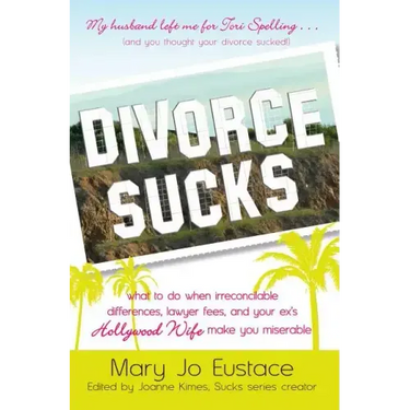 Divorce Sucks: What to Do When Irreconcilable Differences, Lawyer Fees, and Your Ex's Hollywood Wife Make You Miserable