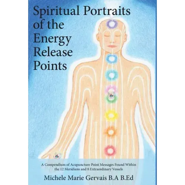 Spiritual Portraits of the Energy Release Points: A Compendium of Acupuncture Point Messages Found Within the 12 Meridians and 8 Extraordinary Vessels
