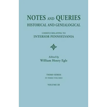 Notes and Queries: Historical and Genealogical, Chiefly Relating to Interior Pennsylvania. Third Series, in Three Volumes. Volume III