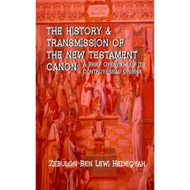 The History & Transmission Of The New Testament Canon: : A Brief Overview Of Its Controversial Origins