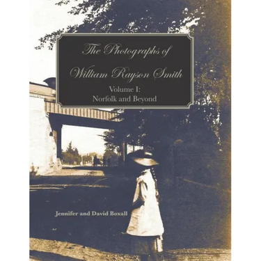 The Photographs of William Rayson Smith Volume I: Norfolk and Beyond