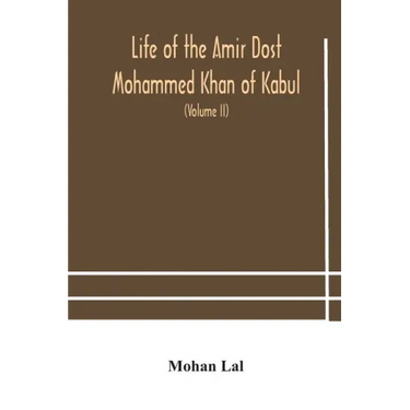 Life of the amir Dost Mohammed Khan of Kabul: with his political proceedings towards the English, Russian and Persian governments, including the victo