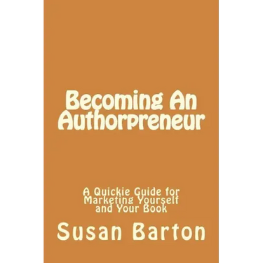 Becoming An Authorpreneur: A Quickie Guide for Marketing Yourself and Your Book