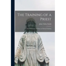 The Training of a Priest: (our Seminaries) an Essay on Clerical Training