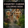 Country Cabins Coloring Book: Adult Relaxing Coloring Pages Of country scenes, Lovely Houses and cabins, and many more