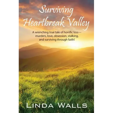 Surviving Heartbreak Valley: A wrenching true tale of horrific loss-murders, love, obsession, stalking, and surviving through faith!