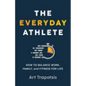 The Everyday Athlete: How to Balance Work, Family, and Fitness for Life