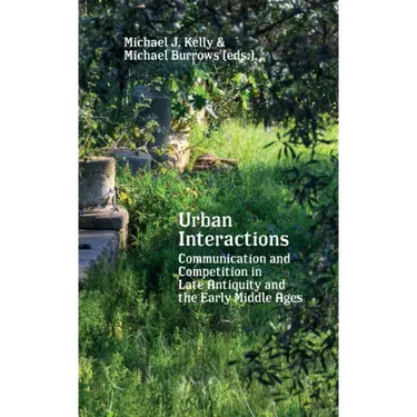 Urban Interactions: Communication and Competition in Late Antiquity and the Early Middle Ages