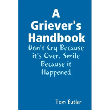 A Griever's Handbook Don't Cry Because It's Over Smile Because it Happened
