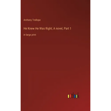 He Knew He Was Right; A novel, Part 1: in large print